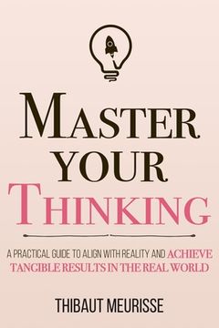 portada Master Your Thinking: A Practical Guide to Align Yourself with Reality and Achieve Tangible Results in the Real World (en Inglés)