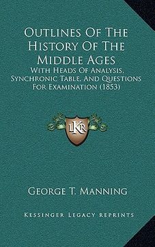 portada outlines of the history of the middle ages: with heads of analysis, synchronic table, and questions for examination (1853) (in English)