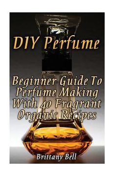 portada DIY Perfume: Beginner Guide To Perfume Making With 40 Fragrant Organic Recipes (en Inglés)