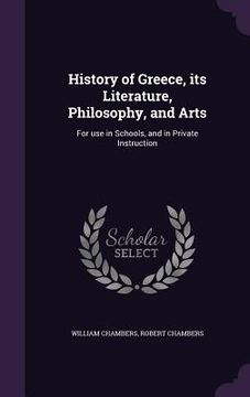 portada History of Greece, its Literature, Philosophy, and Arts: For use in Schools, and in Private Instruction (en Inglés)