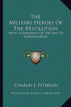portada the military heroes of the revolution: with a narrative of the war of independence (en Inglés)