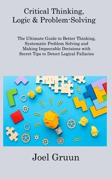 portada Critical Thinking, Logic & Problem-Solving: The Ultimate Guide to Better Thinking, Systematic Problem Solving and Making Impeccable Decisions with Sec (in English)