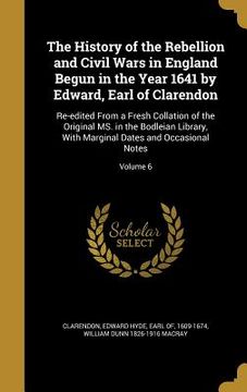 portada The History of the Rebellion and Civil Wars in England Begun in the Year 1641 by Edward, Earl of Clarendon: Re-edited From a Fresh Collation of the Or (en Inglés)