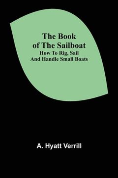 portada The Book of the Sailboat: How to rig, sail and handle small boats (en Inglés)