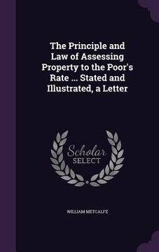 portada The Principle and Law of Assessing Property to the Poor's Rate ... Stated and Illustrated, a Letter (en Inglés)