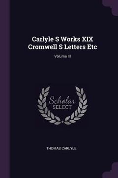 portada Carlyle S Works XIX Cromwell S Letters Etc; Volume III (en Inglés)