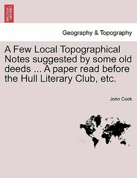 portada a few local topographical notes suggested by some old deeds ... a paper read before the hull literary club, etc. (en Inglés)