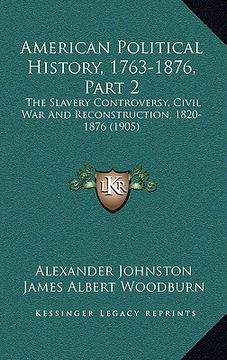 portada american political history, 1763-1876, part 2: the slavery controversy, civil war and reconstruction, 1820-1876 (1905) (en Inglés)