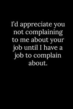 portada I’d Appreciate you not Complaining to me About Your job Until i Have a job to Complain About. (en Inglés)