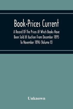 portada Book-Prices Current; A Record Of The Prices At Which Books Have Been Sold At Auction From December 1895 To November 1896 (Volume X)