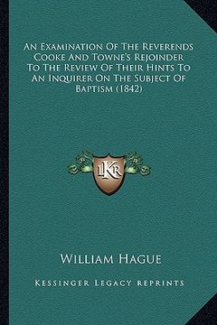portada an examination of the reverends cooke and towne's rejoinder to the review of their hints to an inquirer on the subject of baptism (1842) (in English)