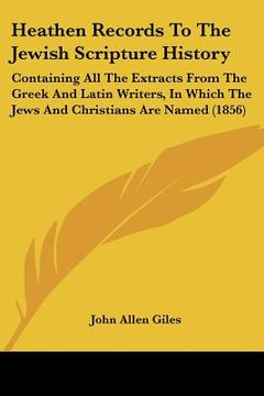 portada heathen records to the jewish scripture history: containing all the extracts from the greek and latin writers, in which the jews and christians are na (in English)