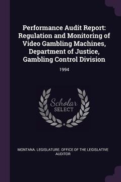 portada Performance Audit Report: Regulation and Monitoring of Video Gambling Machines, Department of Justice, Gambling Control Division: 1994 (en Inglés)