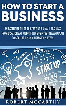 portada How to Start a Business: An Essential Guide to Starting a Small Business From Scratch and Going From Business Idea and Plan to Scaling up and Hiring Employees (in English)
