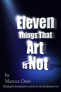 portada Eleven Things That Art is Not: Debunking the misconceptions to reveal the true value and importance of art (en Inglés)
