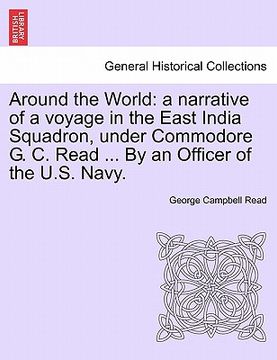 portada around the world: a narrative of a voyage in the east india squadron, under commodore g. c. read ... by an officer of the u.s. navy. (en Inglés)
