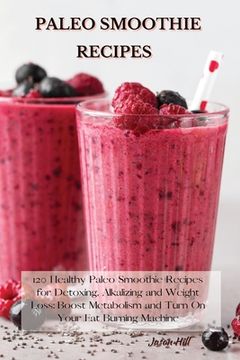 portada Paleo Smoothie Recipes: 120 Healthy Paleo Smoothie Recipes for Detoxing, Alkalizing and Weight Loss: Boost Metabolism and Turn On Your Fat Bur (in English)