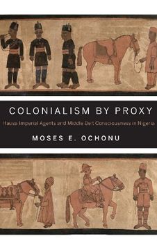 portada Colonialism by Proxy: Hausa Imperial Agents and Middle Belt Consciousness in Nigeria