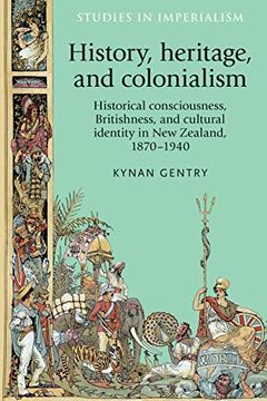 portada History, Heritage, and Colonialism: Historical Consciousness, Britishness, and Cultural Identity in new Zealand, 1870–1940 (Studies in Imperialism) (in English)