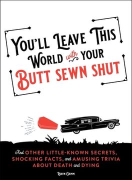 portada You'll Leave This World With Your Butt Sewn Shut: And Other Little-Known Secrets, Shocking Facts, and Amusing Trivia About Death and Dying (in English)