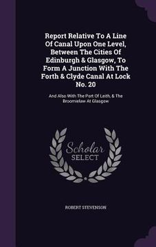 portada Report Relative To A Line Of Canal Upon One Level, Between The Cities Of Edinburgh & Glasgow, To Form A Junction With The Forth & Clyde Canal At Lock