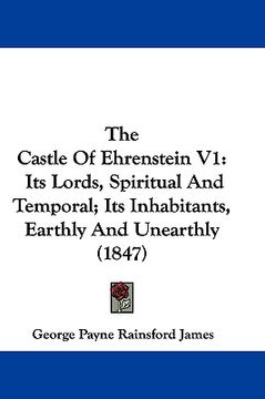 portada the castle of ehrenstein v1: its lords, spiritual and temporal; its inhabitants, earthly and unearthly (1847) (in English)