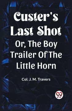 portada Custer's Last Shot Or, The Boy Trailer Of The Little Horn (en Inglés)