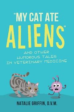 portada My Cat Ate Aliens: and Other Humorous Tales in Veterinary Medicine (en Inglés)