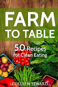 portada Farm To Table: 50 Recipes for Clean Eating (en Inglés)