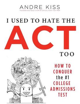 portada I Used to Hate the ACT, Too: How to Conquer the #1 College Admissions Test (en Inglés)
