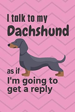 portada I Talk to my Dachshund as if i'm Going to get a Reply: For Dachshund Puppy Fans (en Inglés)