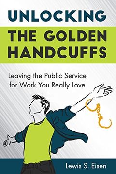 portada Unlocking the Golden Handcuffs: Leaving the Public Service for Work You Really Love (en Inglés)