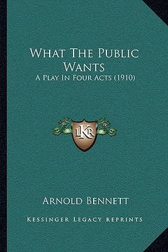 portada what the public wants: a play in four acts (1910) (en Inglés)