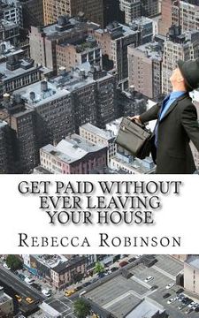 portada Get Paid Without Ever Leaving Your House: An Insiders Look at Making Money Working from Home (en Inglés)