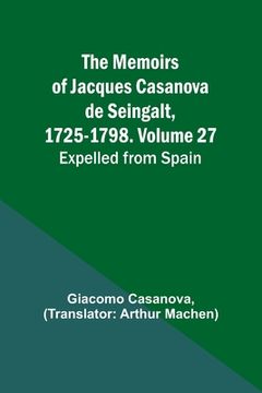 portada The Memoirs of Jacques Casanova de Seingalt, 1725-1798. Volume 27: Expelled from Spain (in English)