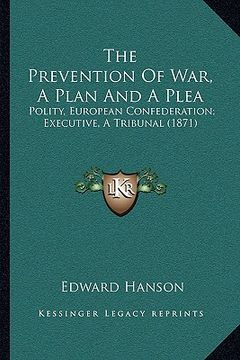 portada the prevention of war, a plan and a plea: polity, european confederation; executive, a tribunal (1871)