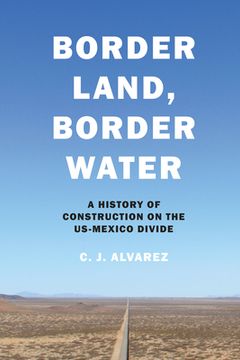 portada Border Land, Border Water: A History of Construction on the US-Mexico Divide (en Inglés)