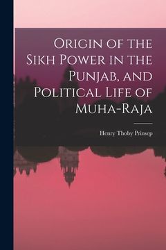 portada Origin of the Sikh Power in the Punjab, and Political Life of Muha-Raja (en Inglés)