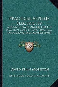 portada practical applied electricity: a book in plain english for the practical man, theory, practical applications and examples (1916) (en Inglés)