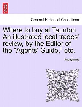 portada where to buy at taunton. an illustrated local trades' review, by the editor of the "agents' guide," etc.