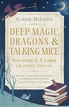portada Deep Magic, Dragons and Talking Mice: How Reading C.S. Lewis Can Change Your Life