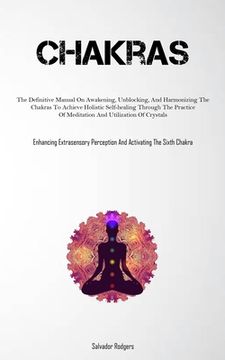 portada Chakras: The Definitive Manual On Awakening, Unblocking, And Harmonizing The Chakras To Achieve Holistic Self-healing Through T (en Inglés)