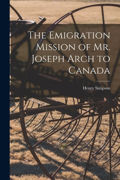 portada The Emigration Mission of Mr. Joseph Arch to Canada [microform] (en Inglés)