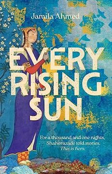 portada Every Rising Sun: For a Thousand and one Nights Shaherazade Told Stories. This is Hers.