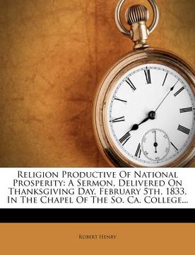 portada religion productive of national prosperity: a sermon, delivered on thanksgiving day, february 5th, 1833, in the chapel of the so. ca. college...