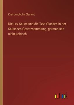 portada Die Lex Salica und die Text-Glossen in der Salischen Gesetzsammlung, germanisch nicht keltisch (en Alemán)