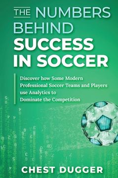 portada The Numbers Behind Success in Soccer: Discover how Some Modern Professional Soccer Teams and Players Use Analytics to Dominate the Competition (in English)