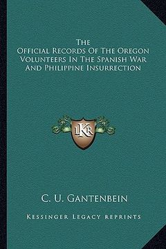 portada the official records of the oregon volunteers in the spanish war and philippine insurrection (en Inglés)