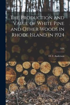 portada The Production and Value of White Pine and Other Woods in Rhode Island in 1924; 1926 (en Inglés)