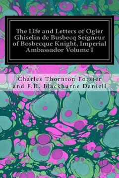 portada The Life and Letters of Ogier Ghiselin de Busbecq Seigneur of Bosbecque Knight, Imperial Ambassador Volume I (in English)